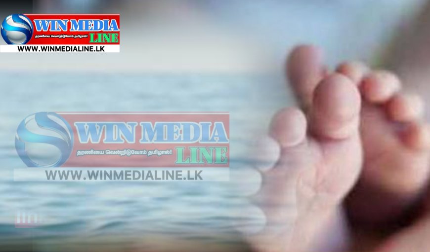 1 வயது 8 மாத பெண் குழந்தை நீரில் மூழ்கி பரிதாப உயிரிழப்பு